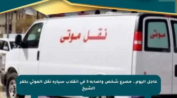عاجل اليوم.. مصرع شخص وإصابة 3 في انقلاب سيارة نقل الموتى بكفر الشيخ